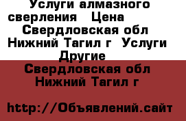 Услуги алмазного сверления › Цена ­ 1 500 - Свердловская обл., Нижний Тагил г. Услуги » Другие   . Свердловская обл.,Нижний Тагил г.